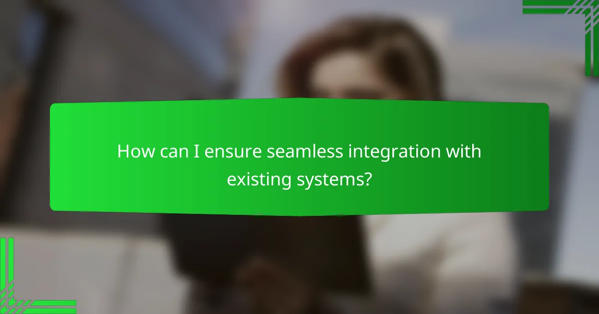How can I ensure seamless integration with existing systems?
