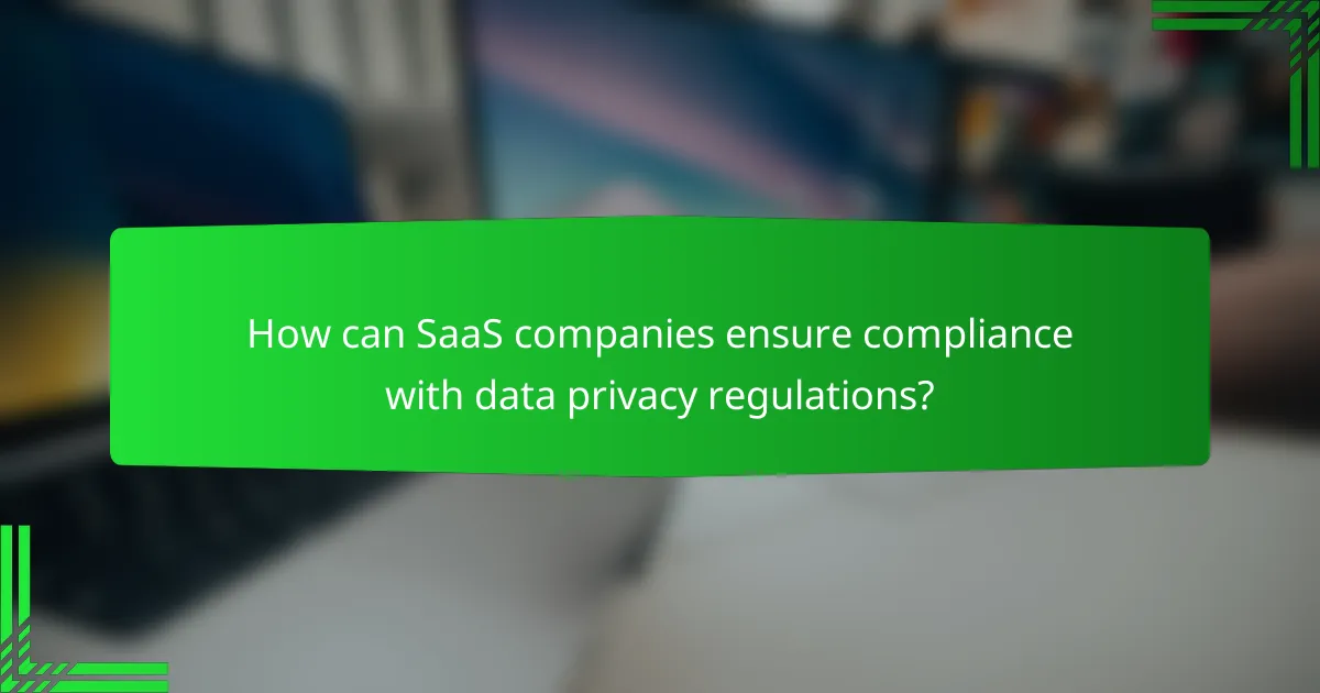 How can SaaS companies ensure compliance with data privacy regulations?