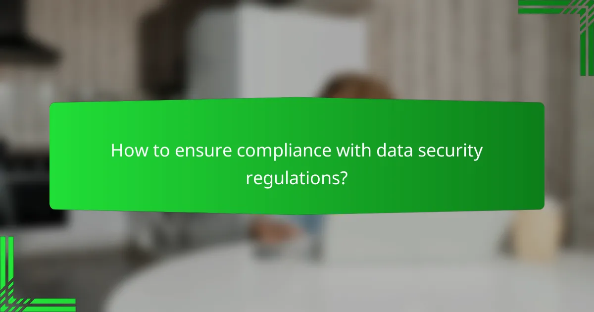 How to ensure compliance with data security regulations?