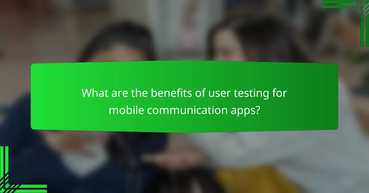 What are the benefits of user testing for mobile communication apps?