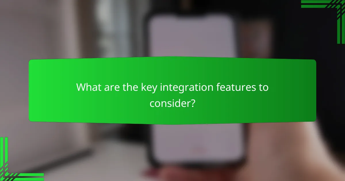 What are the key integration features to consider?
