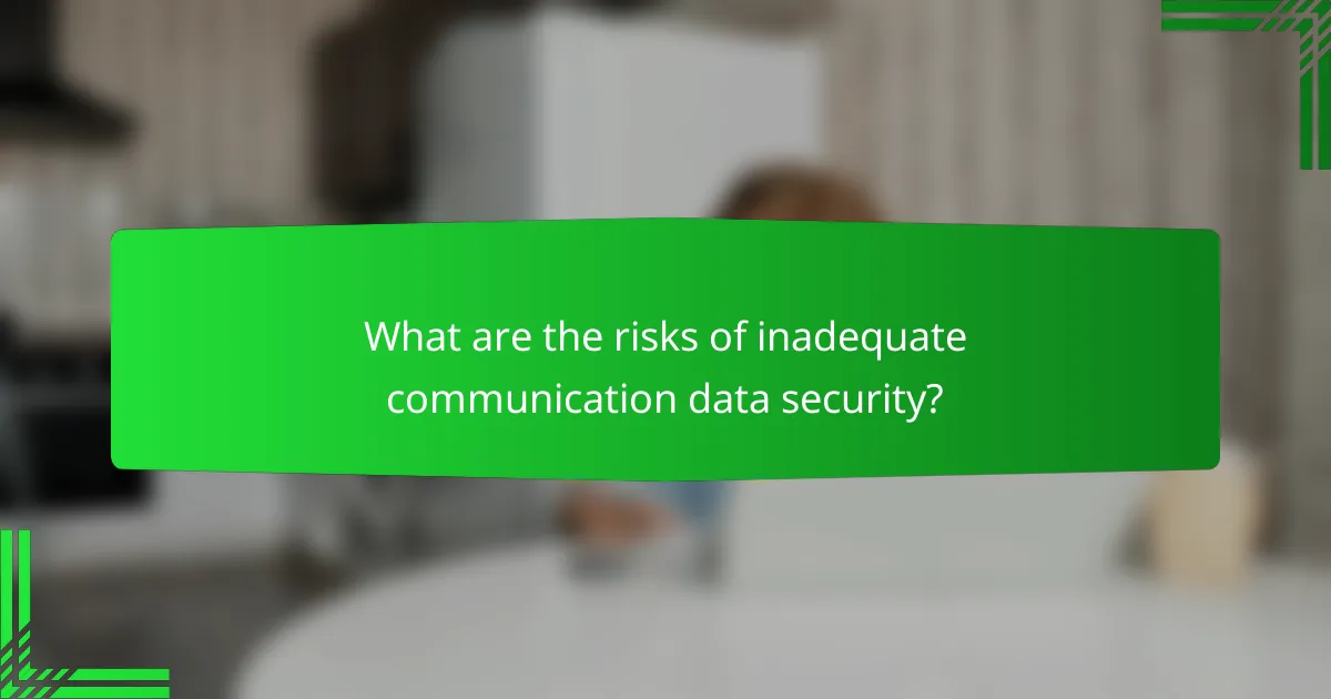 What are the risks of inadequate communication data security?