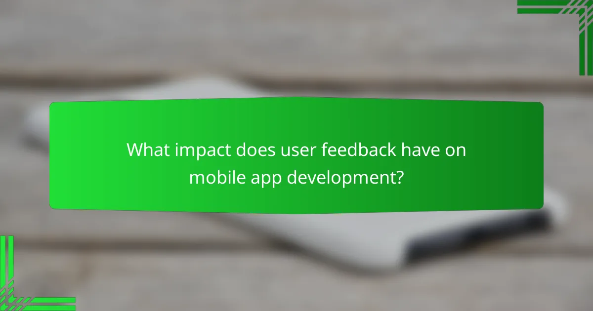 What impact does user feedback have on mobile app development?