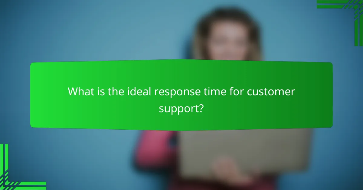 What is the ideal response time for customer support?