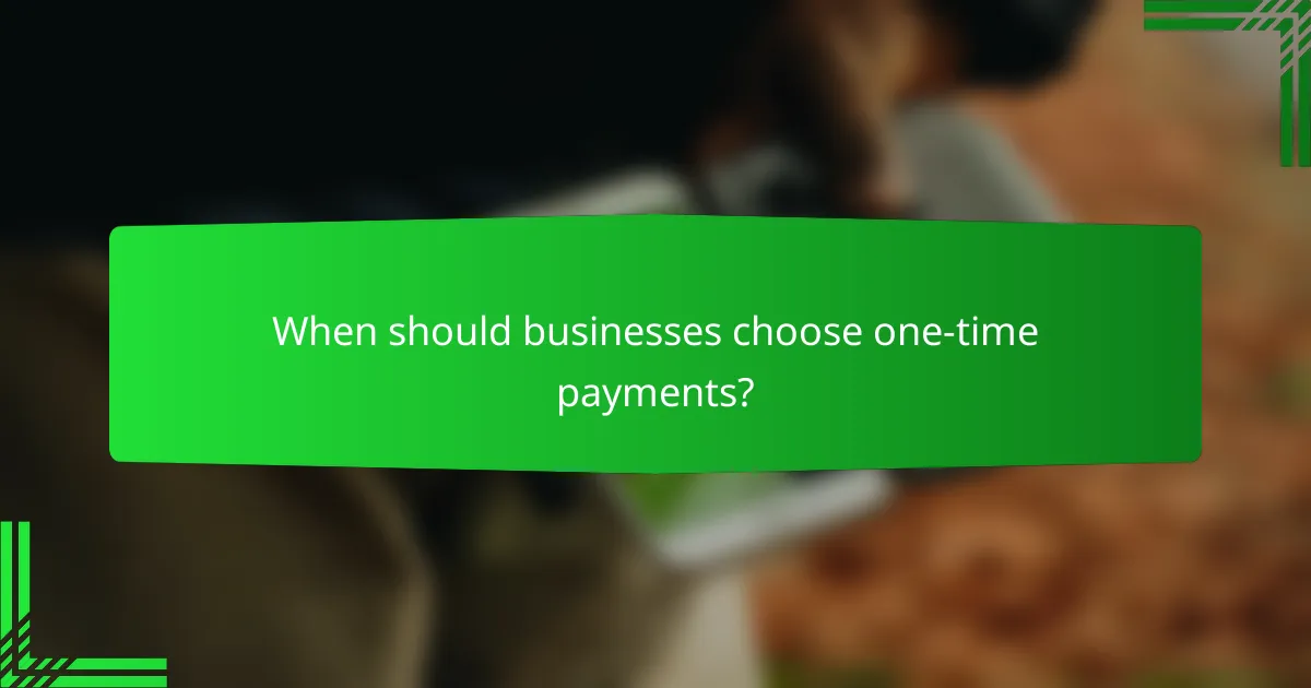 When should businesses choose one-time payments?